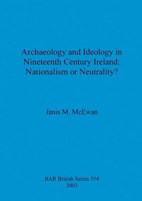 bokomslag Archaeology and ideology in nineteenth century Ireland: nationalism or neutrality