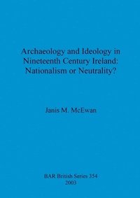 bokomslag Archaeology and ideology in nineteenth century Ireland: nationalism or neutrality