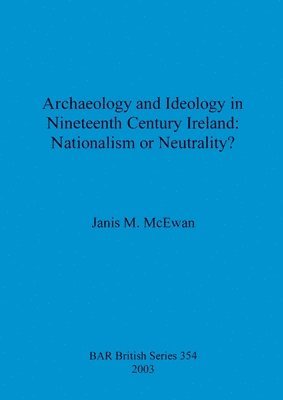 bokomslag Archaeology and ideology in nineteenth century Ireland: nationalism or neutrality