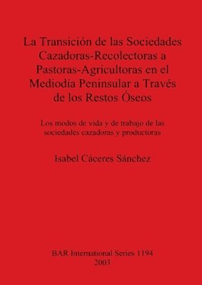 bokomslag La Transicion De Las Sociedades Cazadoras-recolectoras a Pastoras-agricultoras En El Mediodia Peninsular a Traves De Los Restos Oseos