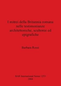 bokomslag I mitrei della Britannia romana nelle testimonianze architettoniche scultoree ed epigrafiche