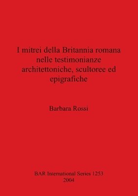 bokomslag I mitrei della Britannia romana nelle testimonianze architettoniche scultoree ed epigrafiche