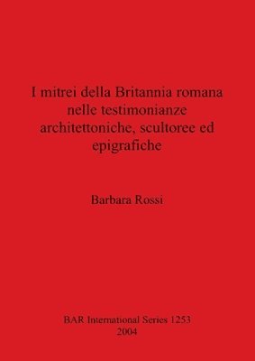 I mitrei della Britannia romana nelle testimonianze architettoniche scultoree ed epigrafiche 1