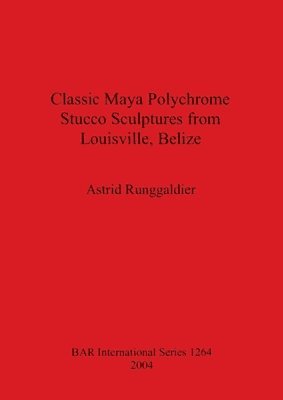 Astrid Runggaldier - Classic Maya Polychrome Stucco Sculptures from Louisville Belize, Häftad