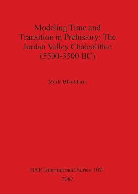 bokomslag Modeling Time and Transition in Prehistory: The Jordan Valley Chalcolithic (5500-3500 BC)