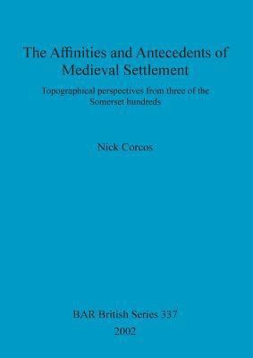 bokomslag The Affinities and Antecedents of Medieval Settlement: Topographical perspectives from three of the Somerset hundreds