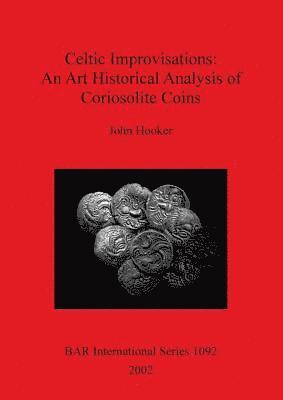 John Hooker - Celtic Improvisations: An Art Historical Analysis of Coriosolite Coins (Coriosolites of Côtes d'Armor in Brittany), Häftad