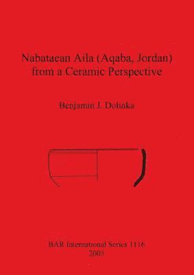 bokomslag Nabataean Aila (Aqaba, Jordan) from a Ceramic Perspective: Local and intra-regional trade in Aqaba Ware during the first and second centuries AD. Evid