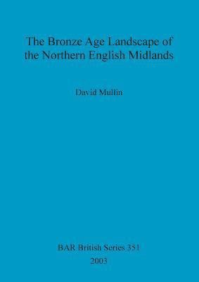 bokomslag The Bronze Age Landscape of the Northern English Midlands
