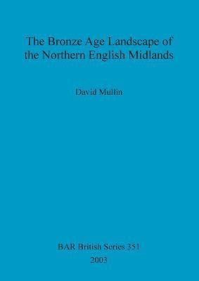 bokomslag The Bronze Age Landscape of the Northern English Midlands