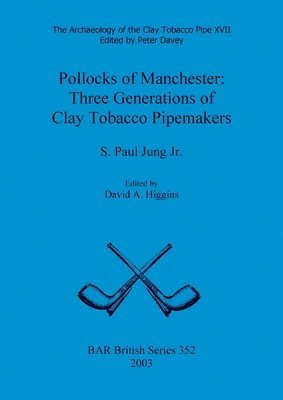 S Paul Jung Jr, Jr. Jung, S. Paul, S. Paul Jung Jr., David A Higgins - Archaeology of the Clay Tobacco Pipe XVII. Pollocks of Manchester: Three Generations of Clay Tobacco Pipemakers, Häftad