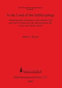 bokomslag In the land of the Ichthyophagi: Modelling fish exploitation in the Arabian Gulf and Gulf of Oman from the 5th millennium BC to the Late Islamic perio