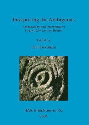 bokomslag Interpreting the ambiguous: archaeology and interpretation in early 21st century Britain