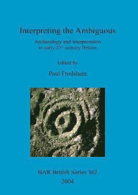 Interpreting the ambiguous: archaeology and interpretation in early 21st century Britain