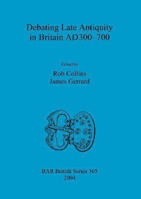 Rob Collins, James Gerrard - Debating Late Antiquity in Britain AD300-700, Häftad