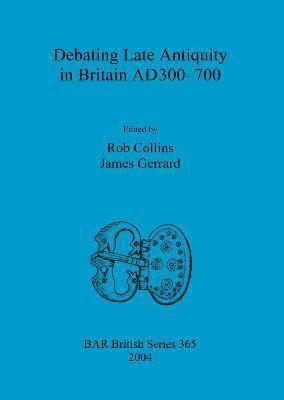 Debating Late Antiquity in Britain AD300-700 1