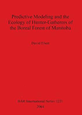 bokomslag Predictive Modeling and the Ecology of Hunter-Gatherers of the Boreal Forest of Manitoba