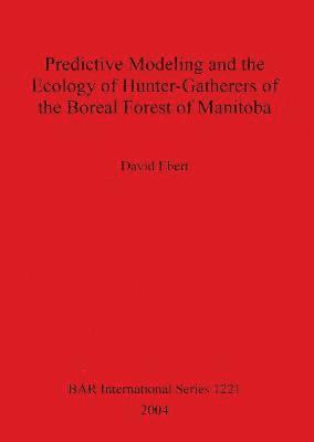 David Ebert - Predictive Modeling and the Ecology of Hunter-Gatherers of the Boreal Forest of Manitoba, Häftad