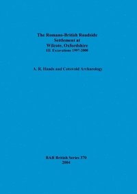 bokomslag The Romano-British Roadside Settlement at Wilcote, Oxfordshire. III. Excavations 1997-2000