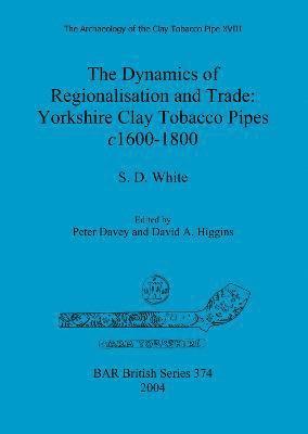S D White, S. D. White, S.  D. White, Peter Davey, David A Higgins, David A. Higgins - Archaeology of the Clay Tobacco Pipe XVIII. The Dynamics of Regionalisation and Trade: Yorkshire Clay Tobacco Pipes c1600-1800, Häftad