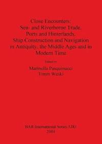 bokomslag Close Encounters: Sea- and Riverborne Trade, Ports and Hinterlands, Ship Construction and Navigation in Antiquity, the Middle Ages and in Modern Time