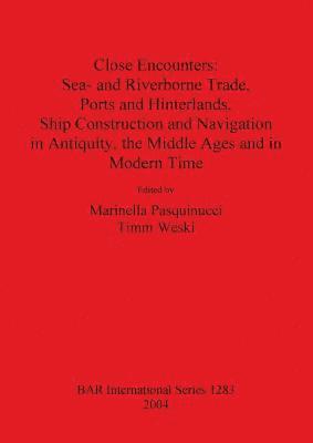 bokomslag Close Encounters: Sea- and Riverborne Trade, Ports and Hinterlands, Ship Construction and Navigation in Antiquity, the Middle Ages and in Modern Time