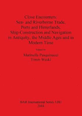 bokomslag Close Encounters: Sea- and Riverborne Trade Ports and Hinterlands Ship Construction and Navigation in Antiquity the Middle Ages and in Modern Times