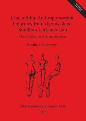 Chalcolithic Anthropomorphic Figurines from Ilgynly-depe Southern Turkmenistan 1