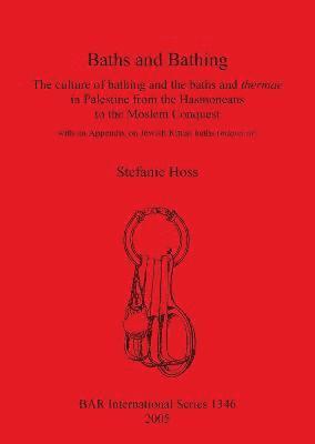 Baths and Bathing: The Culture of Bathing and the Baths and Thermae in Palestine from the Hasmoneans to the Moslem Conquest 1