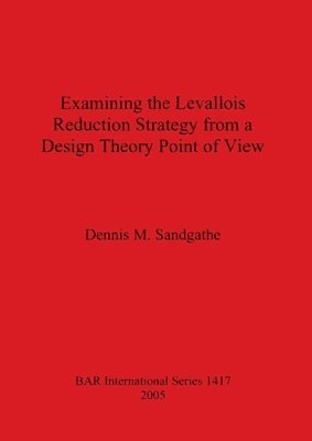 Dennis M Sandgathe, Dennis M. Sandgathe - Examining the Levallois Reduction Strategy from a Design Theory Point of View, Häftad