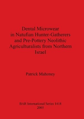 Patrick Mahoney - Dental Microwear in Natufian Hunter-Gatherers and Pre-Pottery Neolithic Agriculturalists from Northern Israel, Häftad