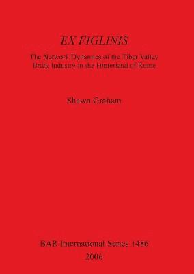 Shawn Graham - Ex Figlinis: The Network Dynamics of the Tiber Valley Brick Industry in the Hinterland of Rome, Häftad