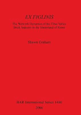 bokomslag Ex Figlinis: The Network Dynamics of the Tiber Valley Brick Industry in the Hinterland of Rome