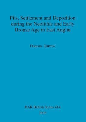 Duncan Garrow - Pits, settlement and deposition during the Neolithic and Early Bronze Age in East Anglia, Häftad