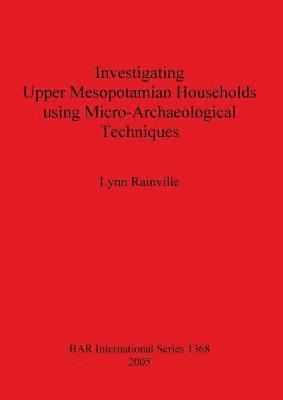 Lynn Rainville - Investigating Upper Mesopotamian Households using Micro-Archaeological Techniques, Häftad