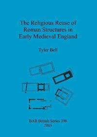 bokomslag The religious reuse of Roman structures in early medieval England