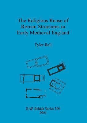 Tyler Bell - religious reuse of Roman structures in early medieval England, Häftad