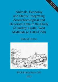 bokomslag Animals, economy and status: Integrating zooarchaeological and historical data in the study of Dudley castle, West Midlands (c.1100-1750)
