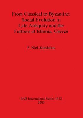 bokomslag From Classical to Byzantine: Social Evolution in Late Antiquity and the Fortress at Isthmia Greece