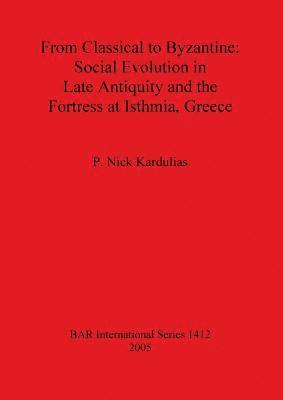 P Nick Kardulias, P. Nick Kardulias - From Classical to Byzantine: Social Evolution in Late Antiquity and the Fortress at Isthmia Greece, Häftad