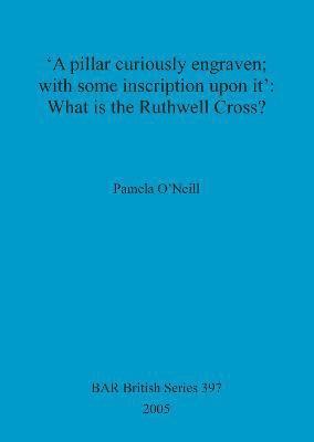 Pamela O'Neill - pillar curiously engraven; with some inscription upon it': What is the Ruthwell Cross, Häftad