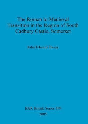 The Roman to medieval transition in the region of South Cadbury Castle, Somerset 1