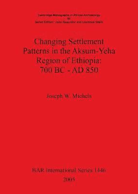 Joseph W Michels, Joseph W. Michels - Changing Settlement Patterns in the Aksum-Yeha Region of Ethiopia: 700 BC - AD 850, Häftad