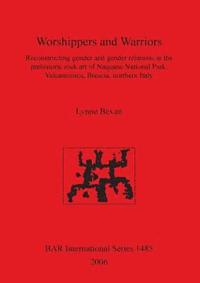bokomslag Worshippers and Warriors: Reconstructing gender and gender relations in the prehistoric rock art of Naquane National Park Valcamonica Brescia northern