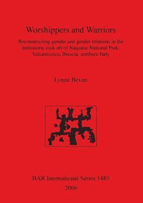 Worshippers and Warriors: Reconstructing gender and gender relations in the prehistoric rock art of Naquane National Park Valcamonica Brescia northern
