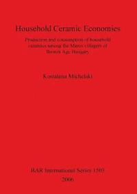 bokomslag Household Ceramic Economies Production and consumption of household ceramics among the Maros villagers of  Bronze Age Hungary