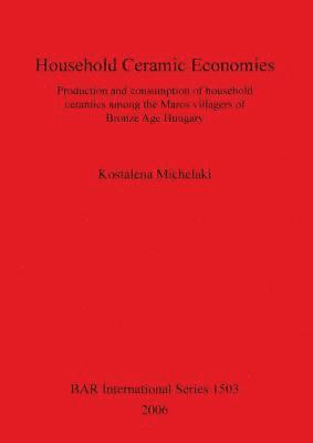 bokomslag Household Ceramic Economies Production and consumption of household ceramics among the Maros villagers of  Bronze Age Hungary