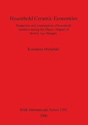 bokomslag Household Ceramic Economies Production and consumption of household ceramics among the Maros villagers of  Bronze Age Hungary