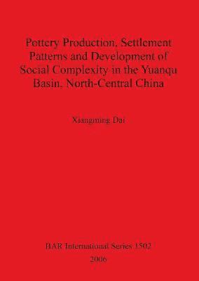 bokomslag Pottery Production Settlement Patterns and Development of Social Complexity in the Yuanqu Basin North-Central China