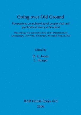 R E Jones, L Sharpe, R. E. Jones, L. Sharpe - Going over old ground: Perspectives on archaeological geophysical and geochemical survey in Scotland, Häftad
